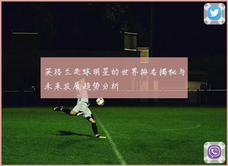 英格兰足球明星的世界排名揭秘与未来发展趋势分析