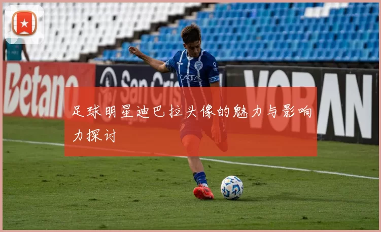 足球明星迪巴拉头像的魅力与影响力探讨