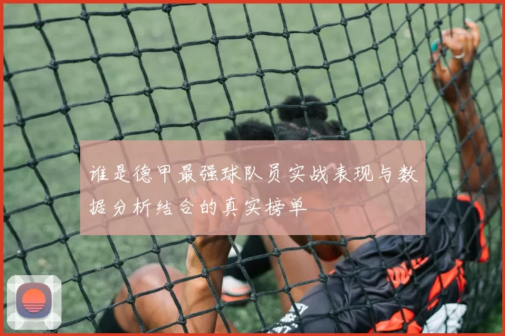 谁是德甲最强球队员实战表现与数据分析结合的真实榜单