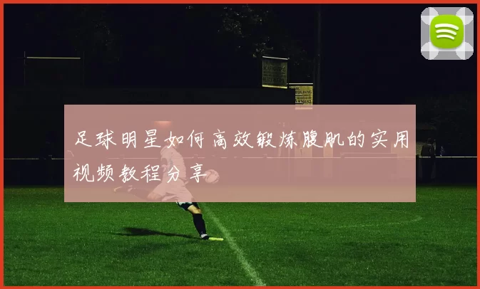 足球明星如何高效锻炼腹肌的实用视频教程分享