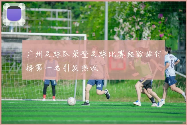 广州足球队荣登足球比赛经验排行榜第一名引发热议