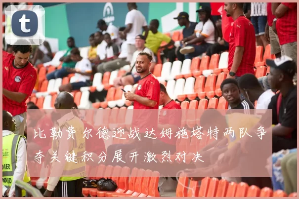比勒费尔德迎战达姆施塔特两队争夺关键积分展开激烈对决