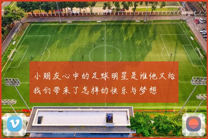 小朋友心中的足球明星是谁他又给我们带来了怎样的快乐与梦想