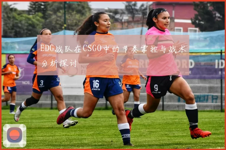 EDG战队在CSGO中的节奏掌控与战术分析探讨