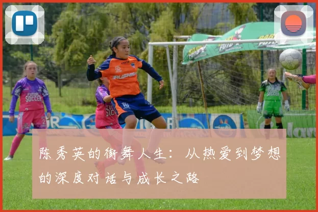 陈秀英的街舞人生：从热爱到梦想的深度对话与成长之路