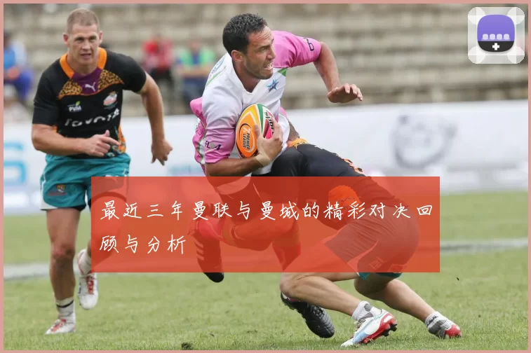最近三年曼联与曼城的精彩对决回顾与分析